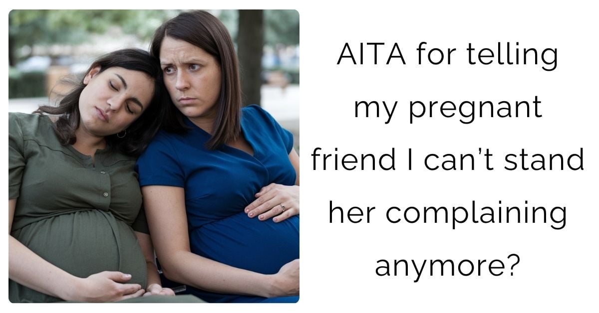 AITA for telling my pregnant friend I can’t stand her complaining anymore?