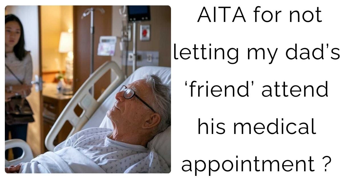 AITA for not letting my dad’s ‘friend’ attend his medical appointment ?