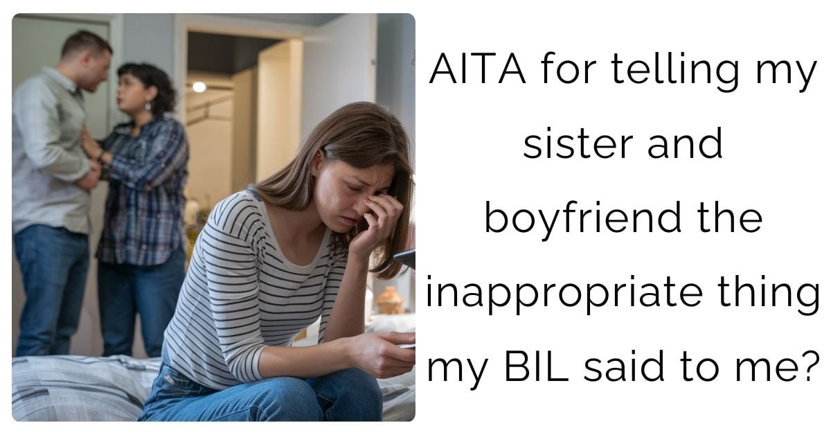 AITA for telling my sister and boyfriend the inappropriate thing my BIL said to me?