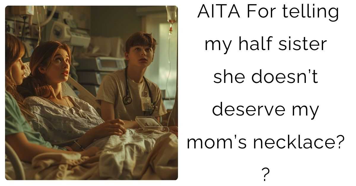 AITA For telling my half sister she doesn’t deserve my mom’s necklace? ?