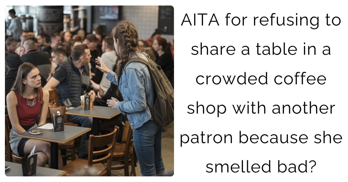 AITA for refusing to share a table in a crowded coffee shop with another patron because she smelled bad?