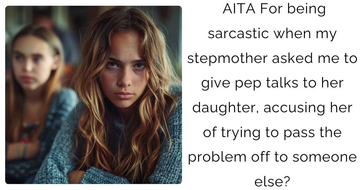 AITA For being sarcastic when my stepmother asked me to give pep talks to her daughter, accusing her of trying to pass the problem off to someone else?