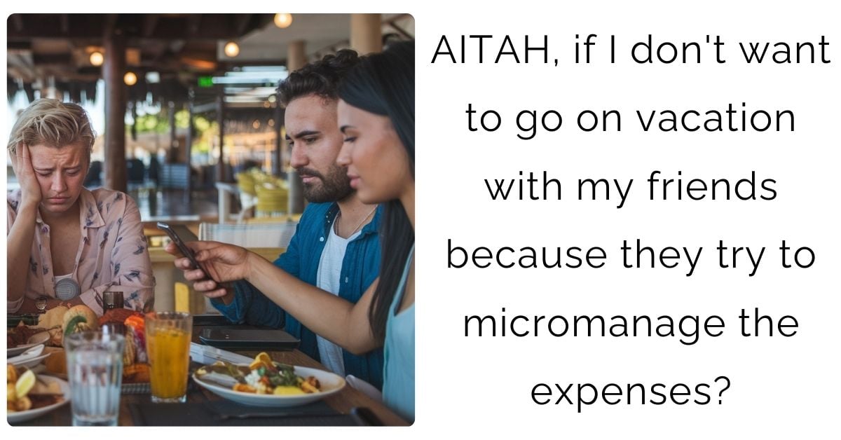 AITAH, if I don’t want to go on vacation with my friends because they try to micromanage the expenses?