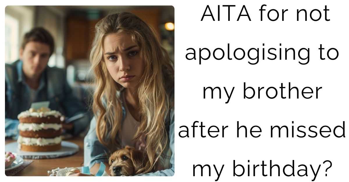 AITA for not apologising to my brother after he missed my birthday?