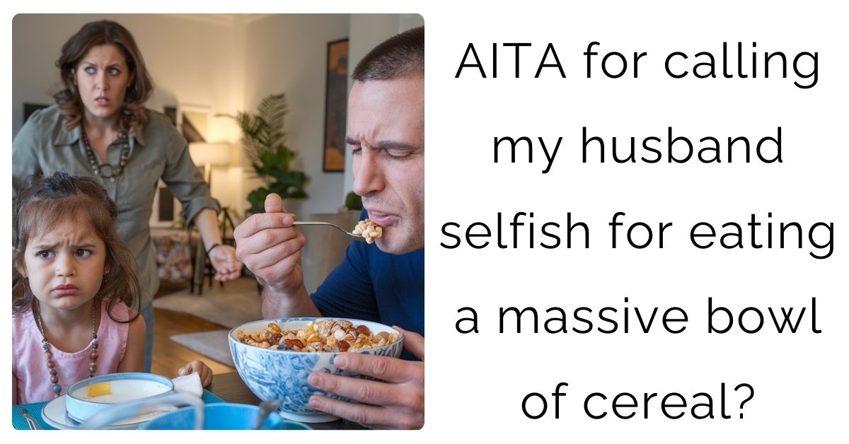 AITA for calling my husband selfish for eating a massive bowl of cereal?