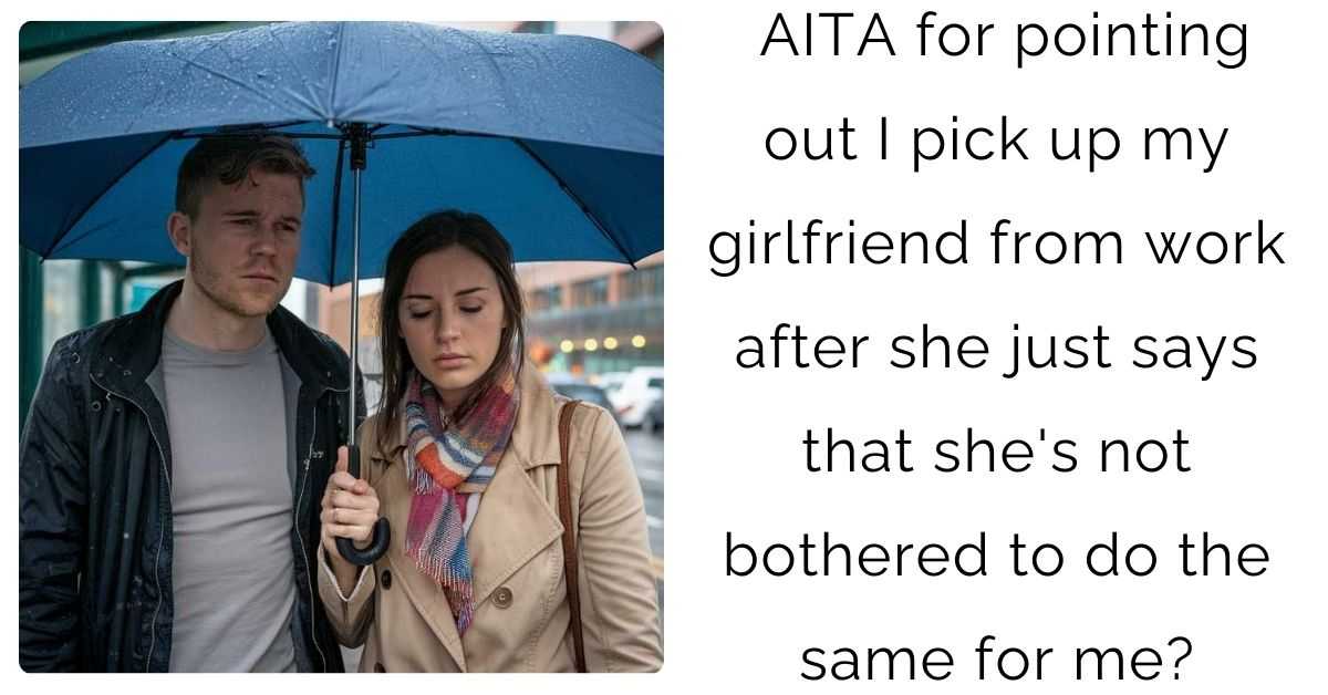 AITA for pointing out I pick up my girlfriend from work after she just says that she’s not bothered to do the same for me?