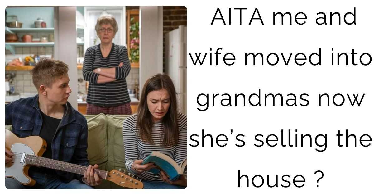 AITA me and wife moved into grandmas now she’s selling the house ?