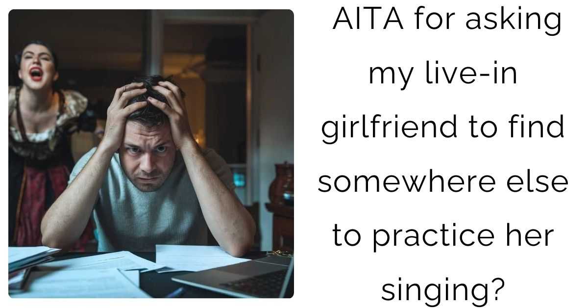 AITA for asking my live-in girlfriend to find somewhere else to practice her singing?