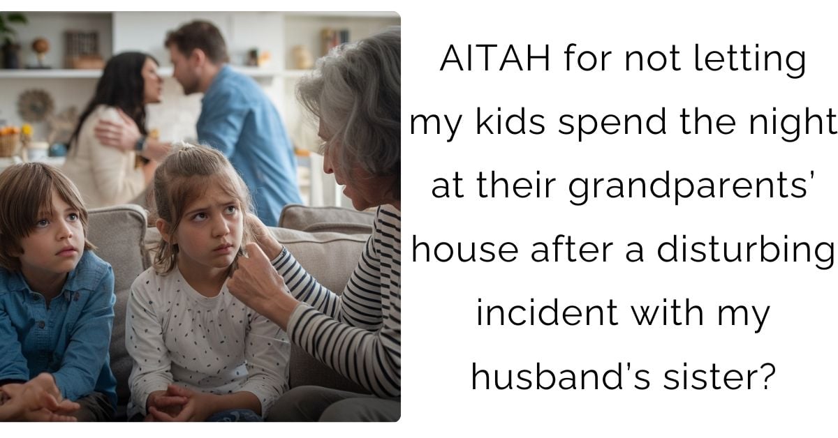 AITAH for not letting my kids spend the night at their grandparents’ house after a disturbing incident with my husband’s sister?