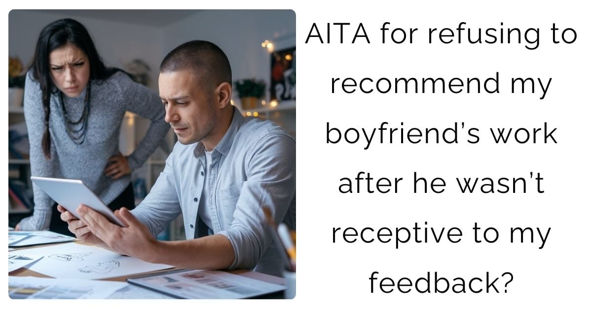 AITA for refusing to recommend my boyfriend’s work after he wasn’t receptive to my feedback?