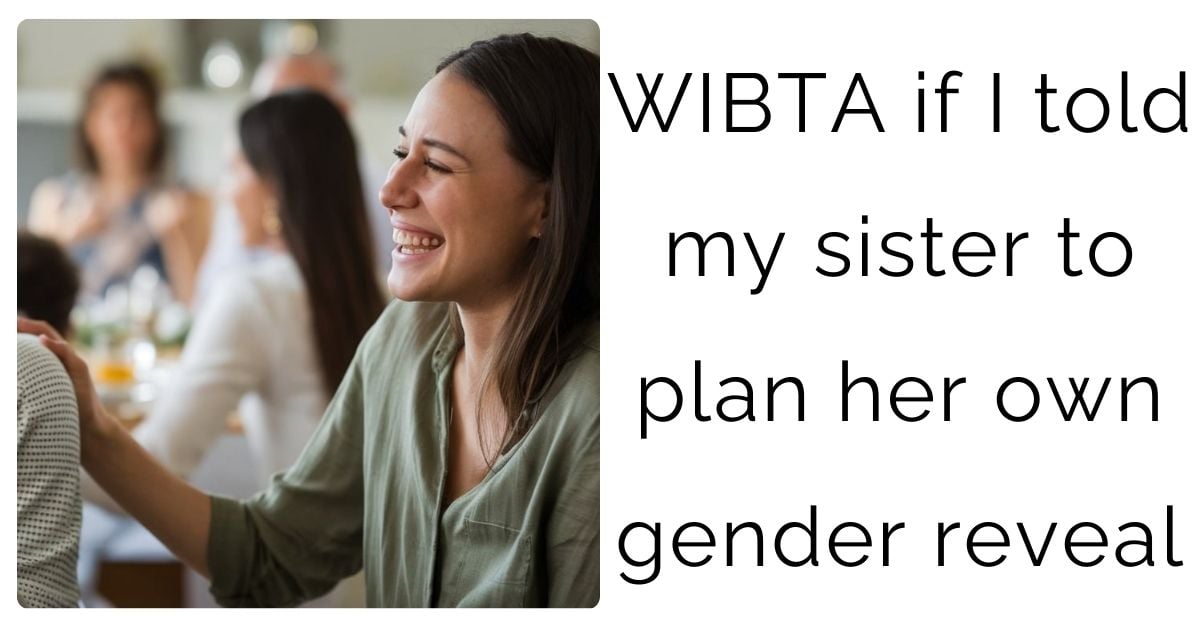 WIBTA if I told my sister to plan her own gender reveal ?