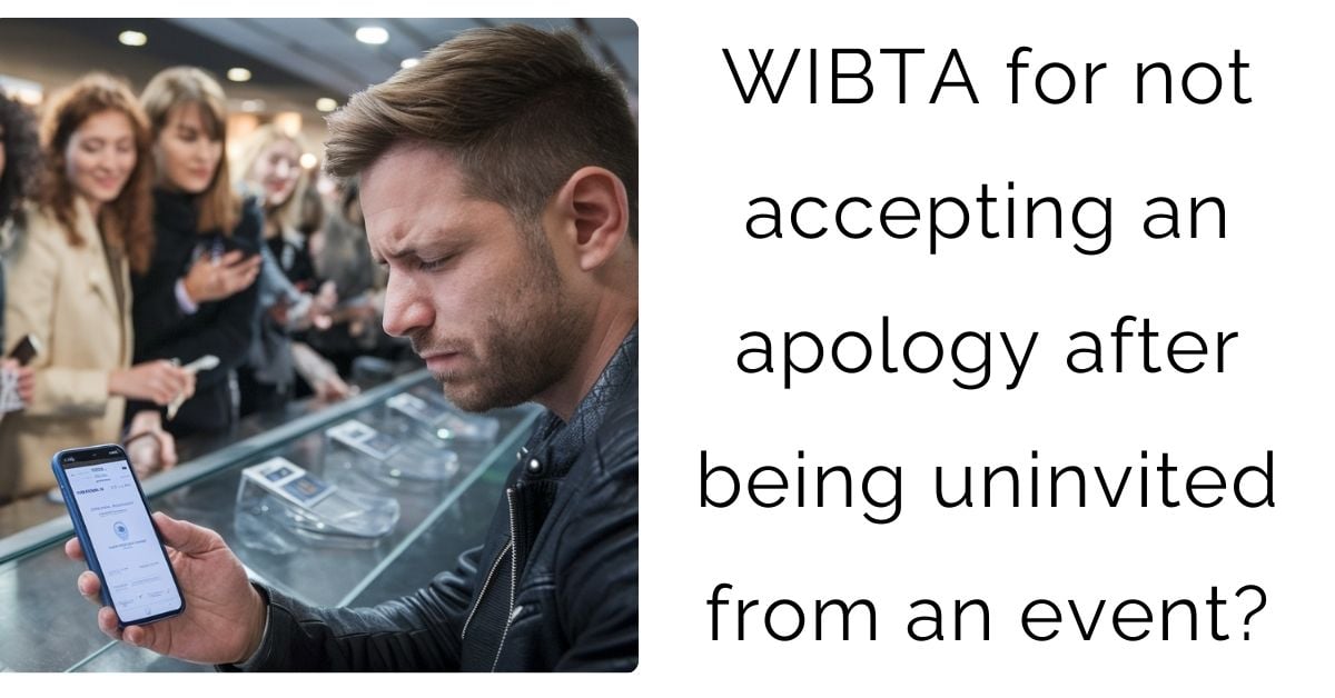 WIBTA for not accepting an apology after being uninvited from an event?