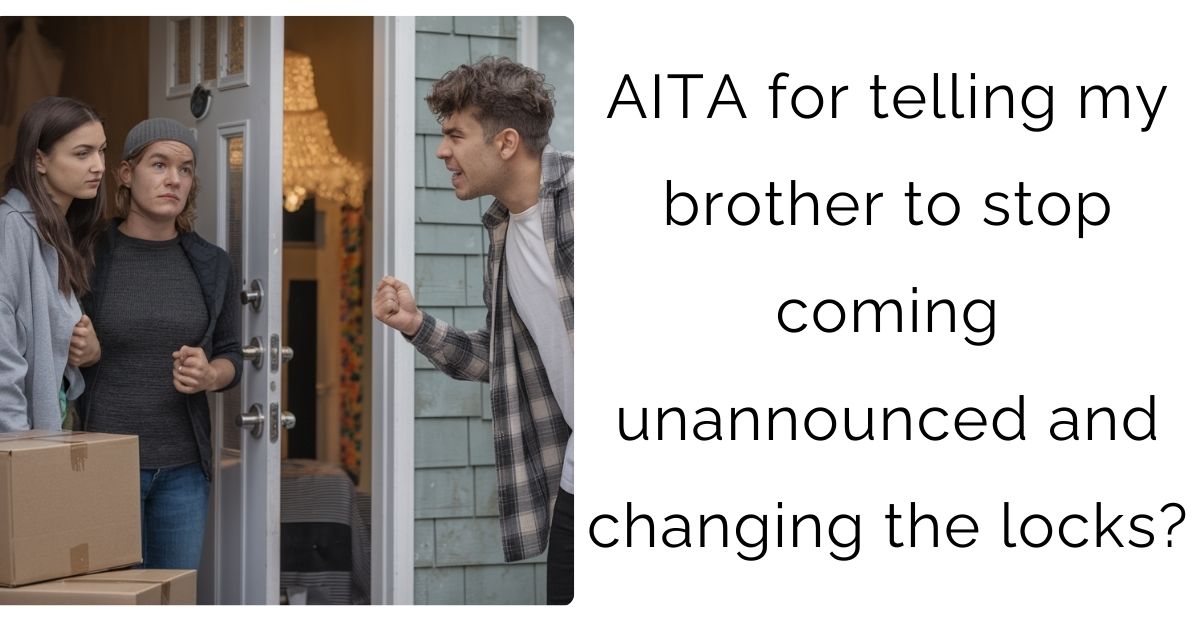 AITA for telling my brother to stop coming unannounced and changing the locks?