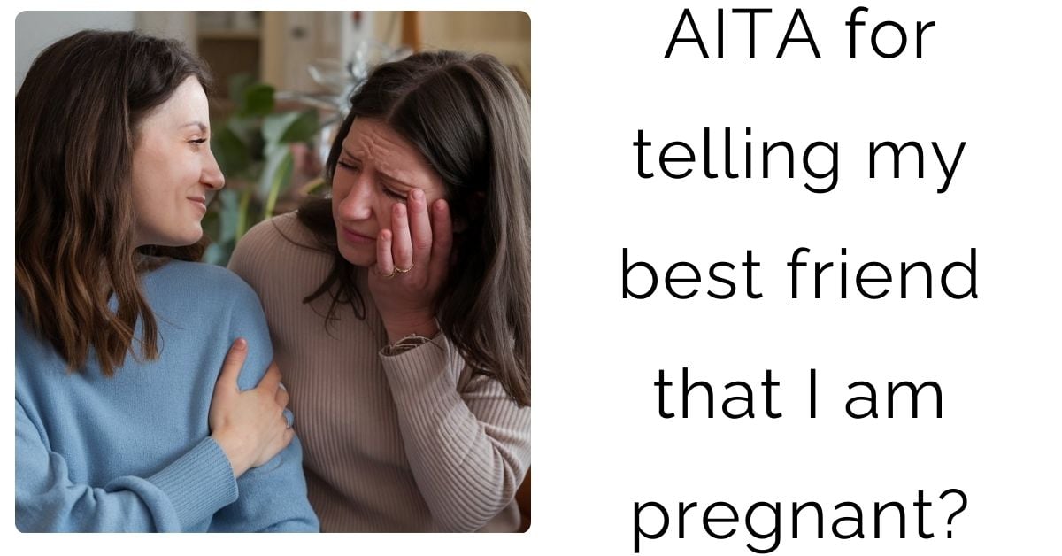 AITA for telling my best friend that I am pregnant?