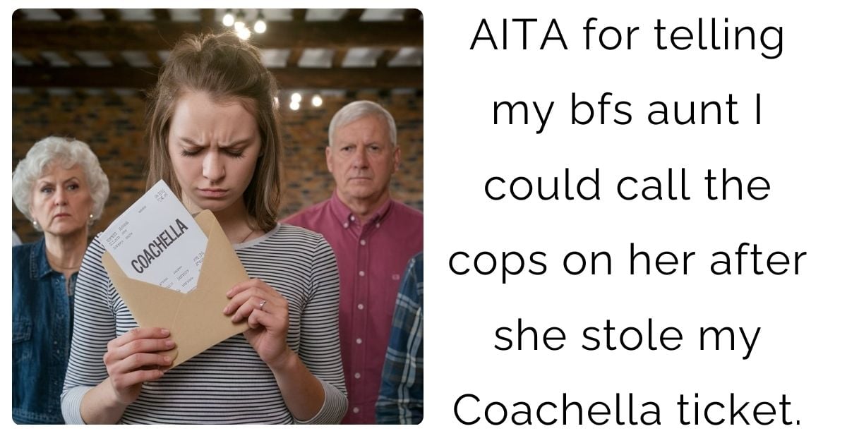 AITA for telling my bfs aunt I could call the cops on her after she stole my Coachella ticket ?