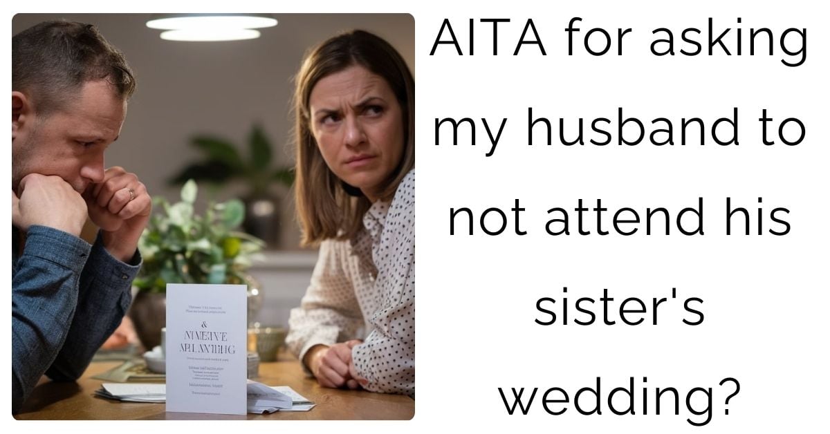 AITA for asking my husband to not attend his sister’s wedding?