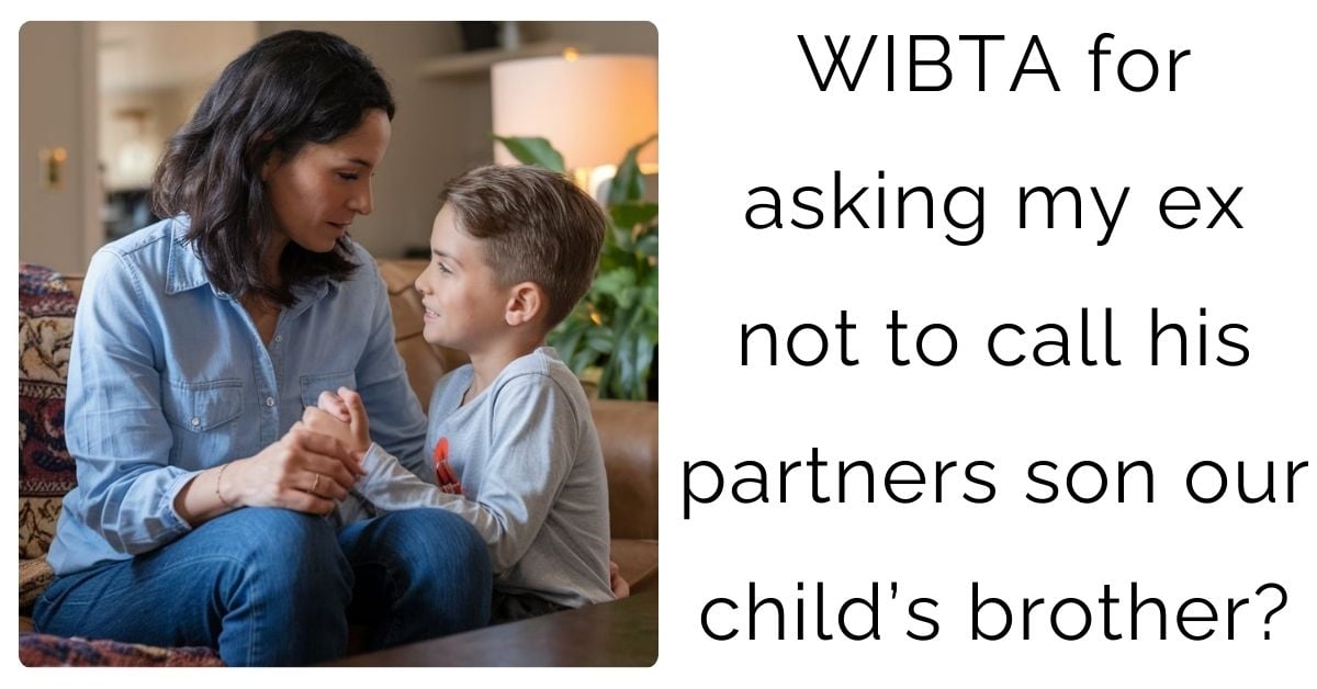 WIBTA for asking my ex not to call his partners son our child’s brother?