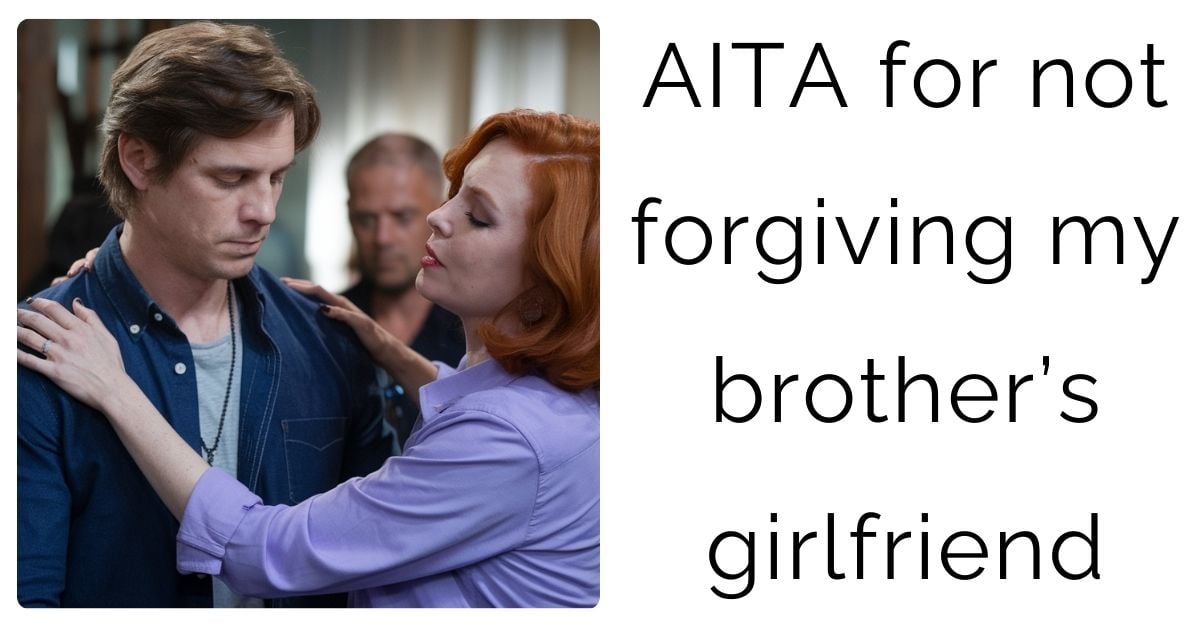 AITA for not forgiving my brother’s girlfriend ?