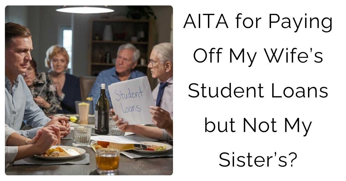 AITA for Paying Off My Wife’s Student Loans but Not My Sister’s?