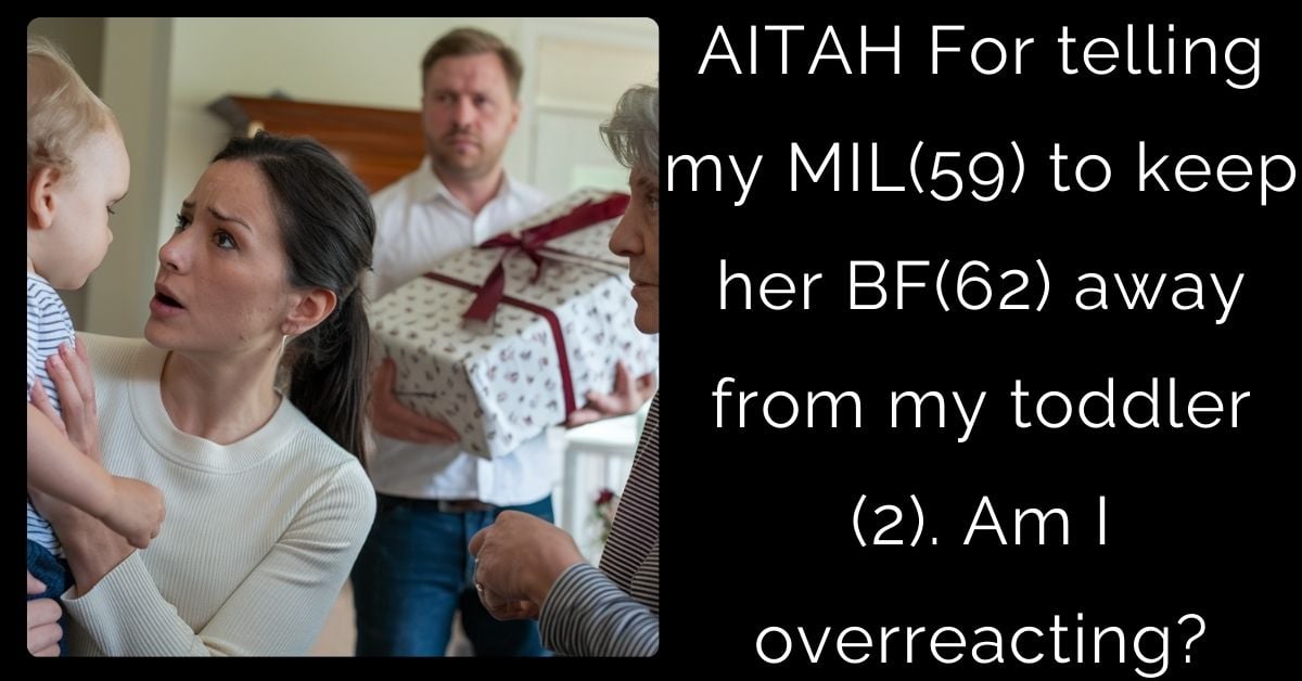 AITAH For telling my MIL(59) to keep her BF(62) away from my toddler (2). Am I overreacting  ?