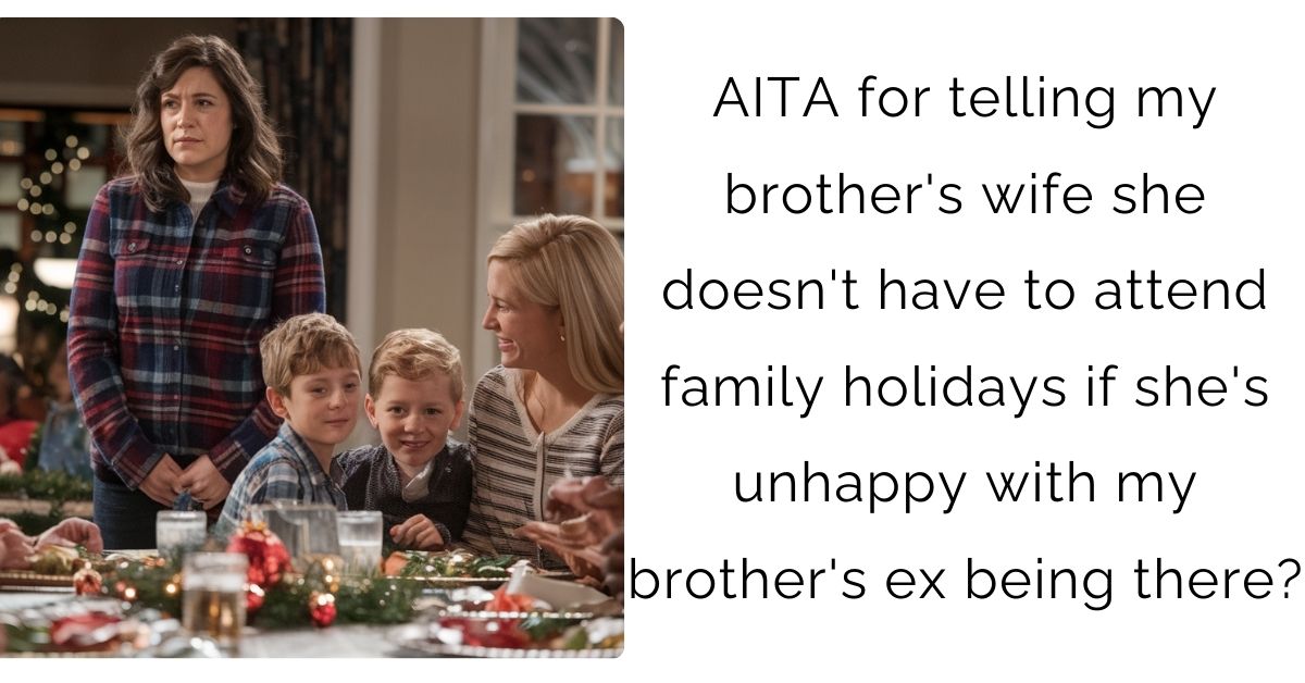 AITA for telling my brother’s wife she doesn’t have to attend family holidays if she’s unhappy with my brother’s ex being there?