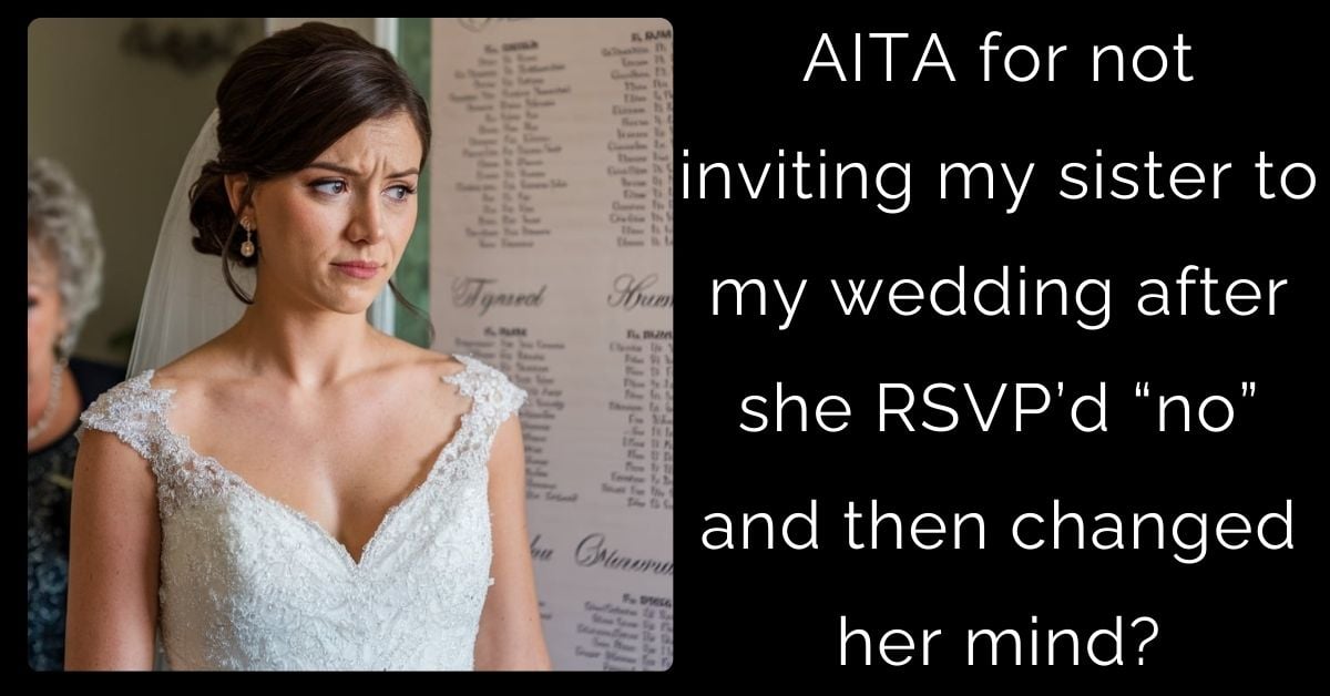 AITA for not inviting my sister to my wedding after she RSVP’d “no” and then changed her mind?