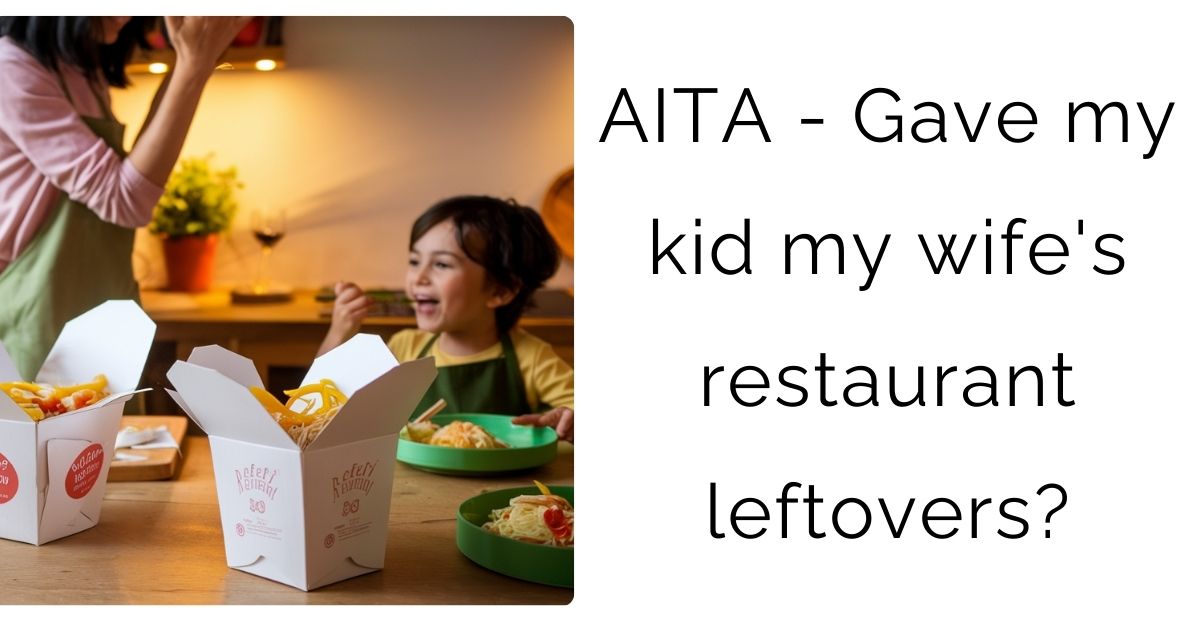 AITA – Gave my kid my wife’s restaurant leftovers?