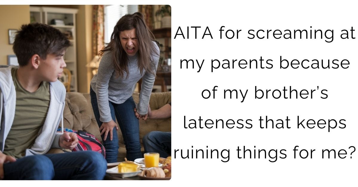 AITA for screaming at my parents because of my brother’s lateness that keeps ruining things for me?