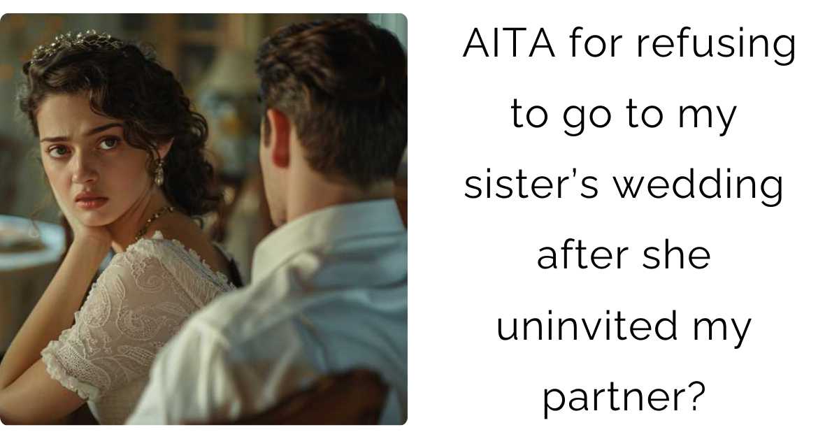 AITA for refusing to go to my sister’s wedding after she uninvited my partner?