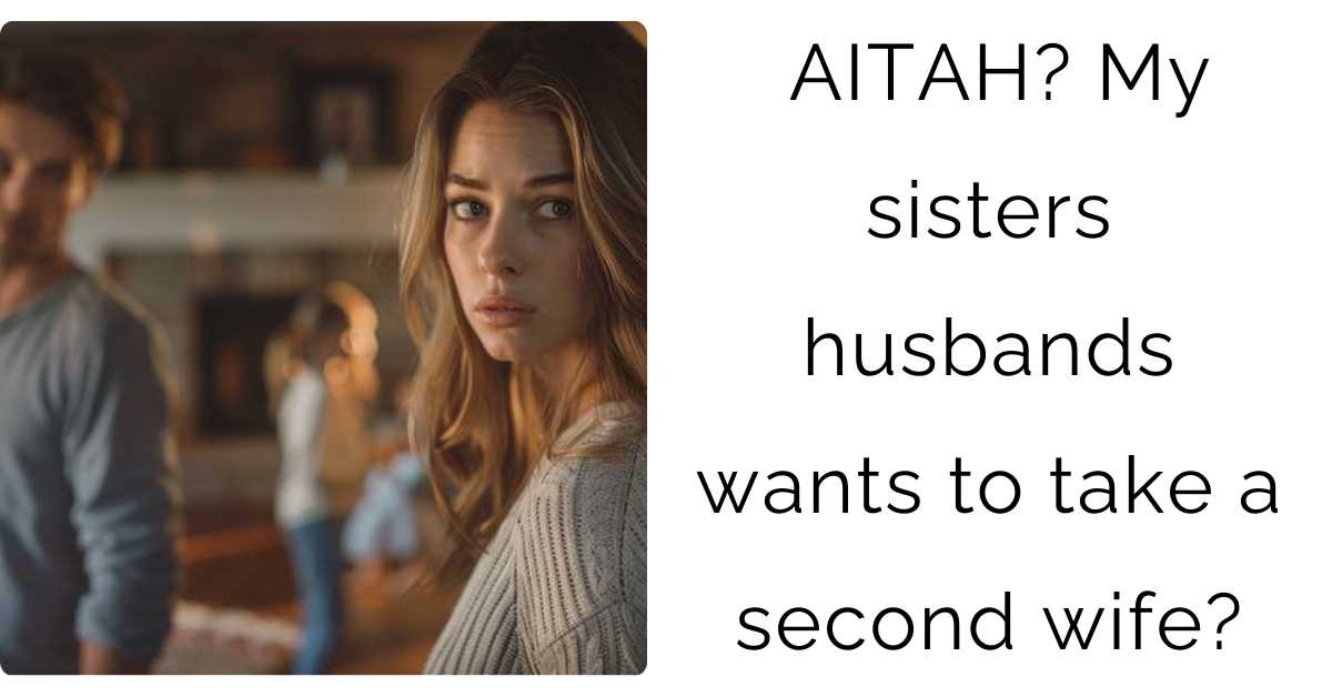 AITAH? My sisters husbands wants to take a second wife?