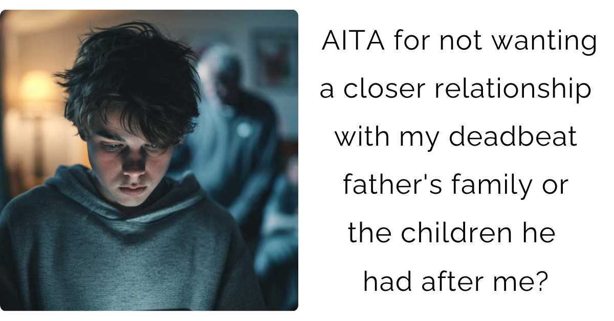 AITA for not wanting a closer relationship with my deadbeat father’s family or the children he had after me?