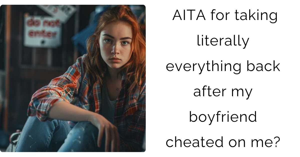 AITA for taking literally everything back after my boyfriend cheated on me?