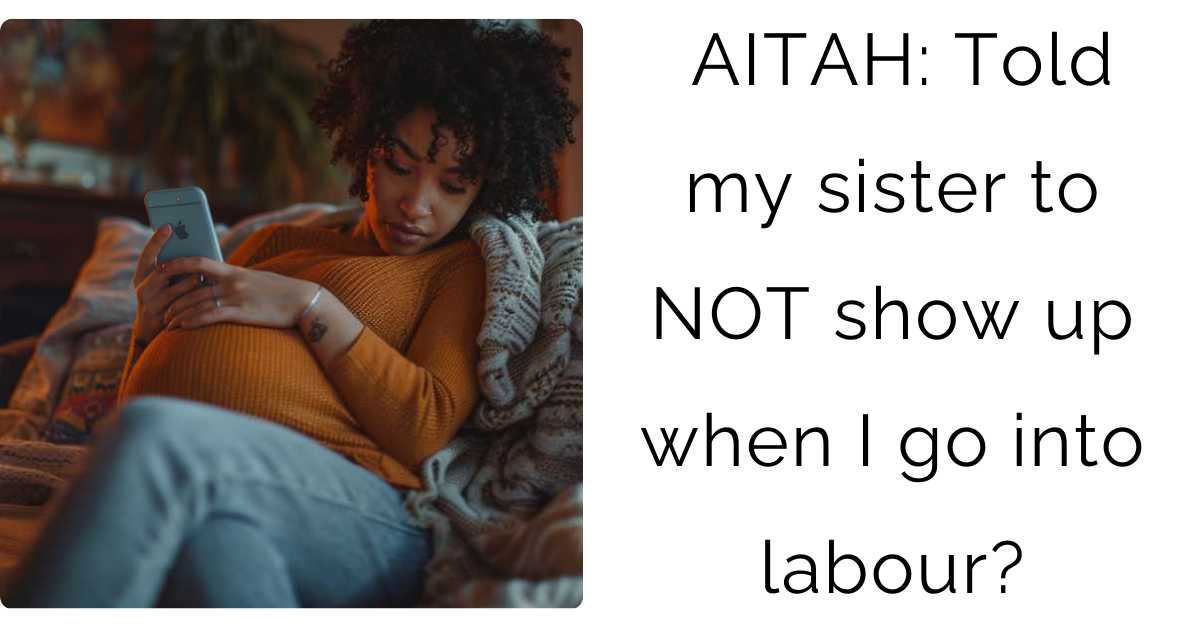 AITAH: Told my sister to NOT show up when I go into labour?