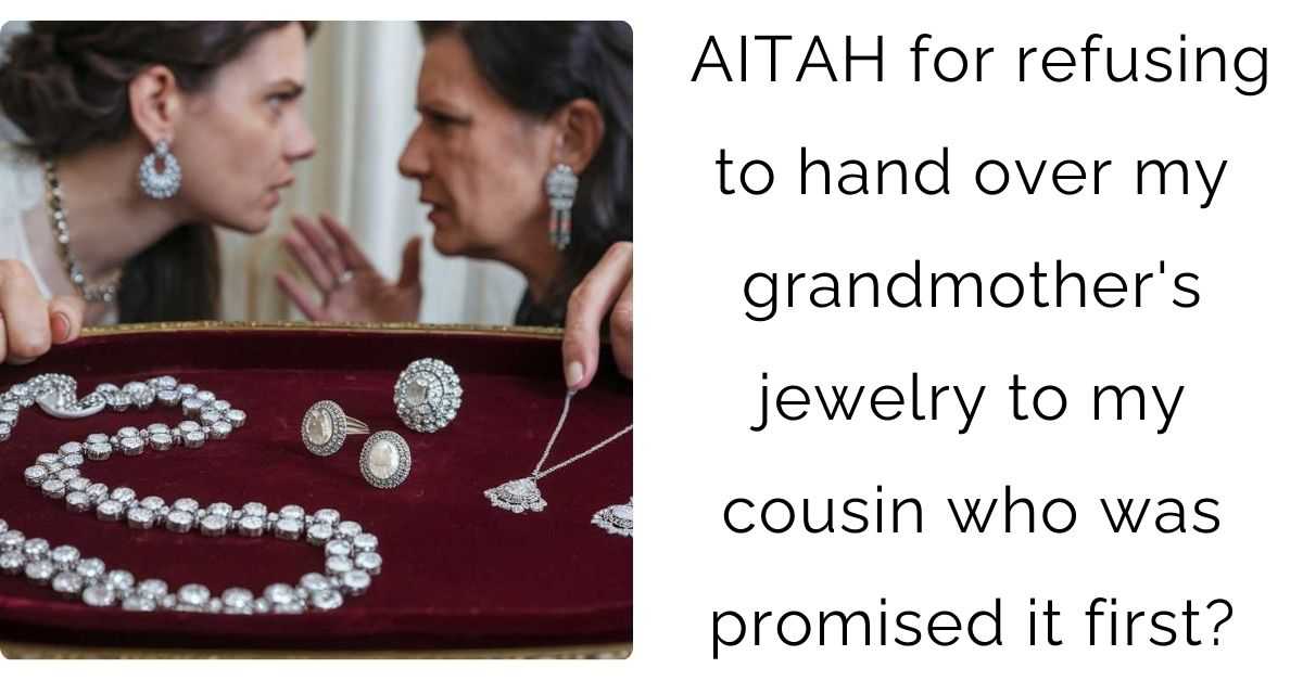 AITAH for refusing to hand over my grandmother’s jewelry to my cousin who was promised it first?