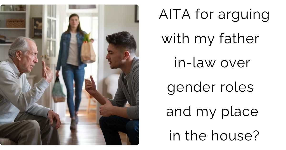 AITA for arguing with my father in-law over gender roles and my place in the house?