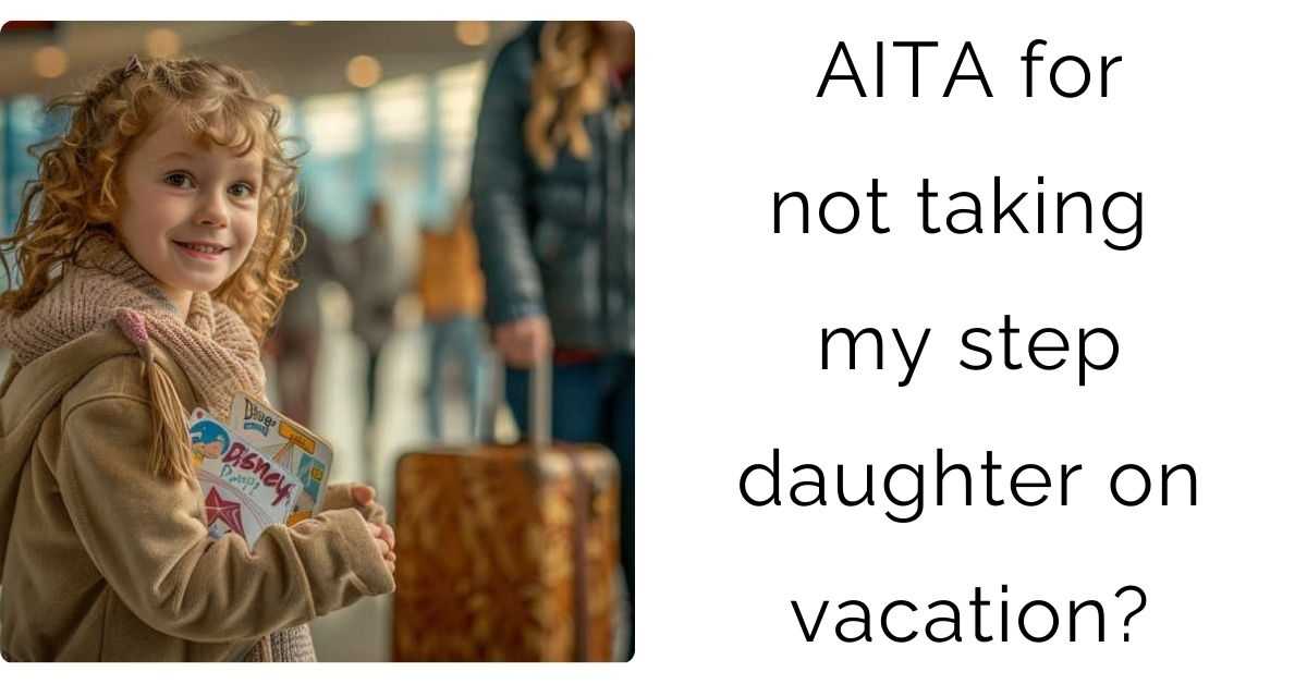 AITA for not taking my step daughter on vacation?