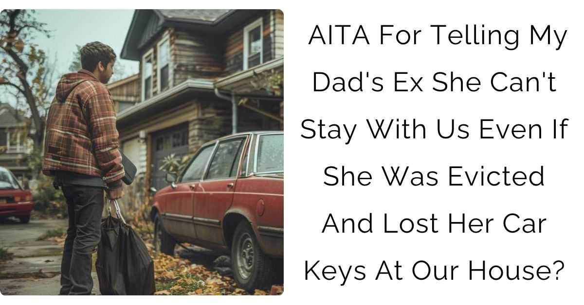 AITA For Telling My Dad’s Ex She Can’t Stay With Us Even If She Was Evicted And Lost Her Car Keys At Our House?