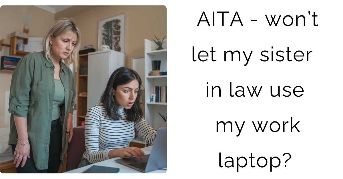 AITA – won’t let my sister in law use my work laptop?