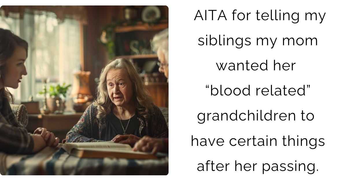 AITA for telling my siblings my mom wanted her “blood related” grandchildren to have certain things after her passing.