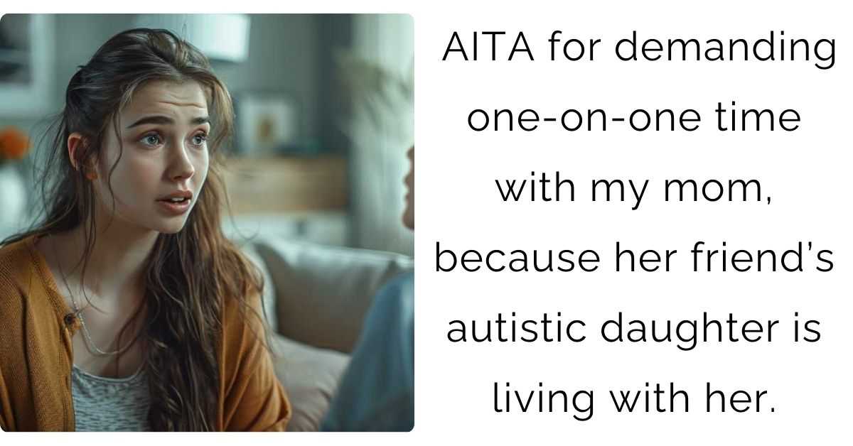 AITA for demanding one-on-one time with my mom, because her friend’s autistic daughter is living with her.