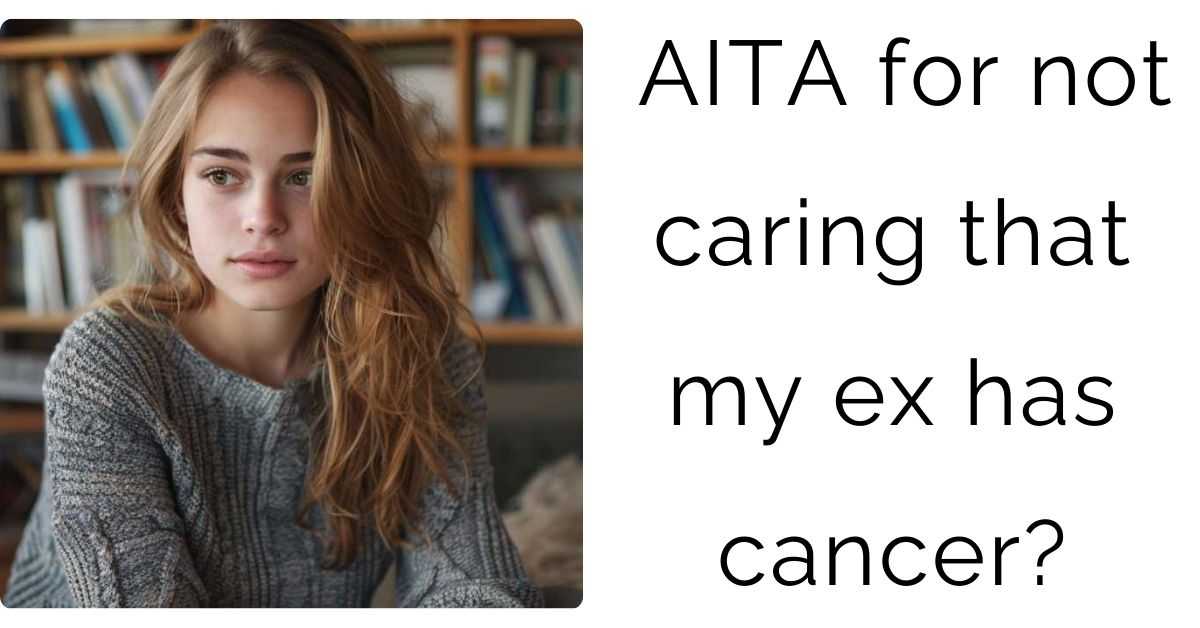 AITA for not caring that my ex has cancer?