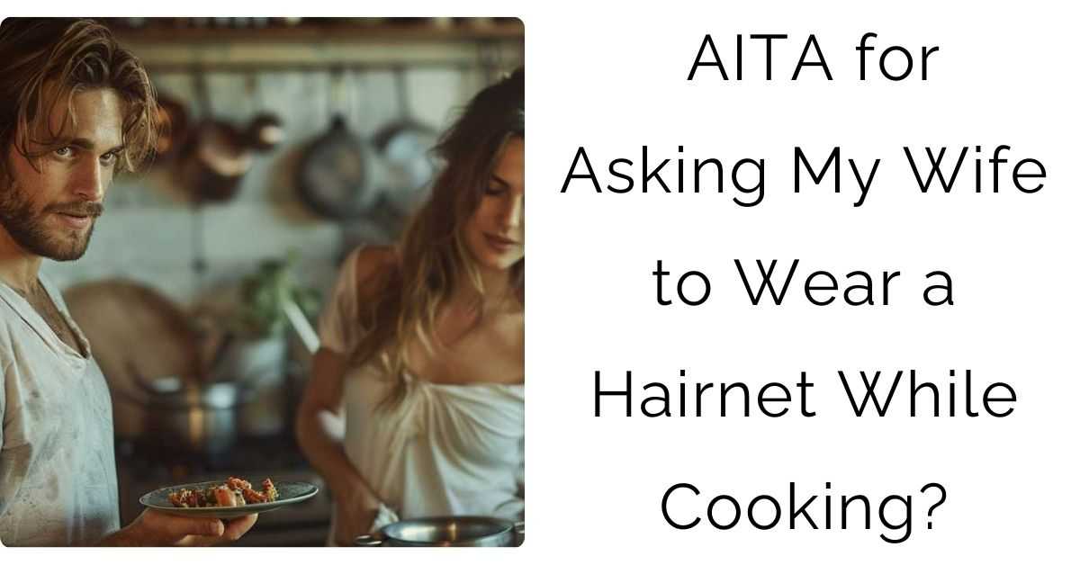 AITA for Asking My Wife to Wear a Hairnet While Cooking?