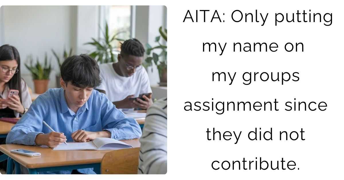 AITA: Only putting my name on my groups assignment since they did not contribute.