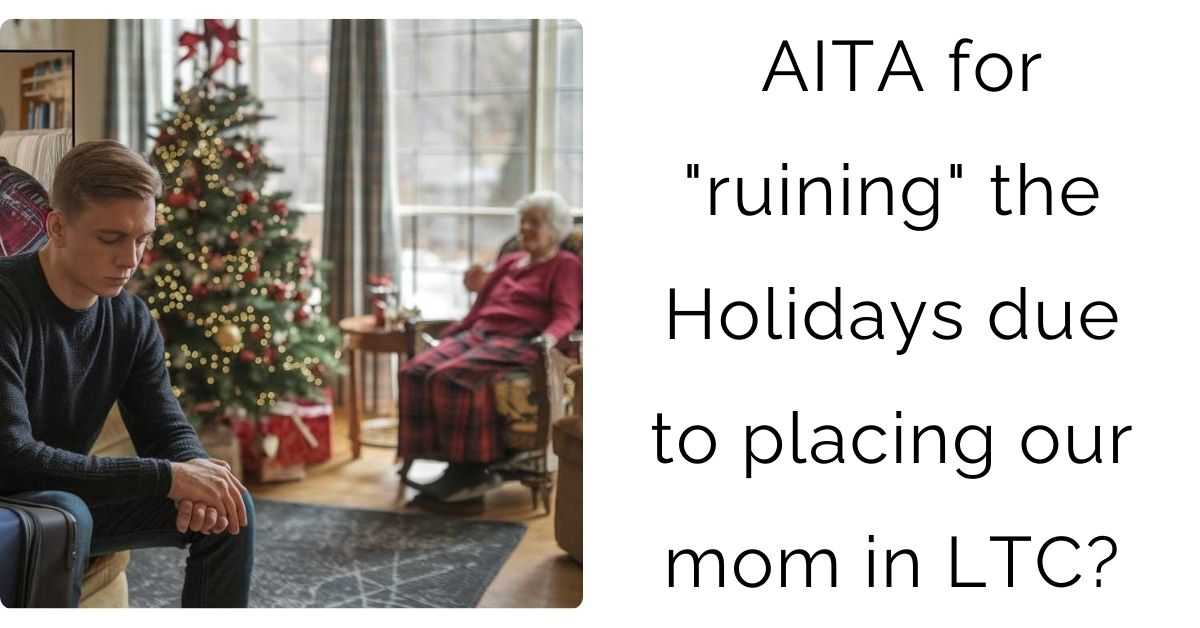 AITA for “ruining” the Holidays due to placing our mom in LTC?