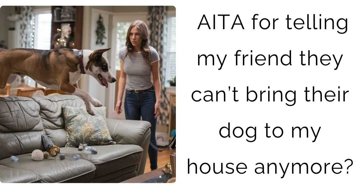 AITA for telling my friend they can’t bring their dog to my house anymore?