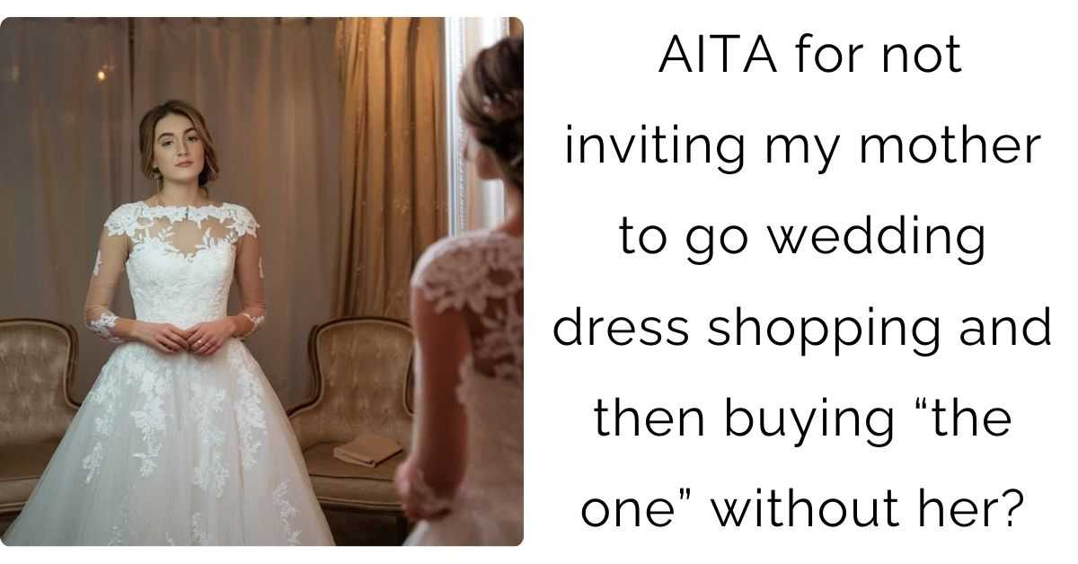 AITA for not inviting my mother to go wedding dress shopping and then buying “the one” without her?