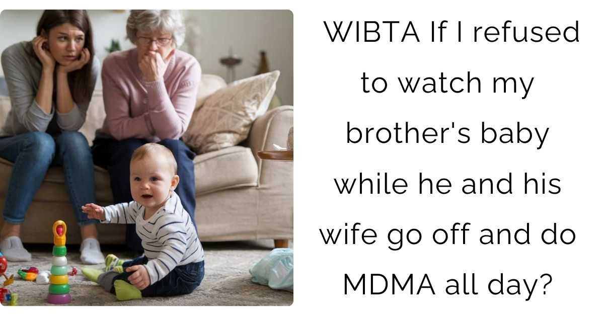 WIBTA If I refused to watch my brother’s baby while he and his wife go off and do MDMA all day?