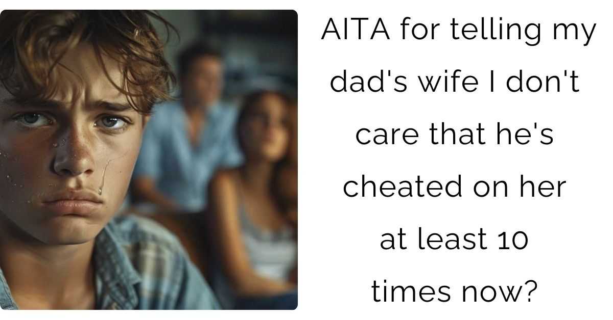 AITA for telling my dad’s wife I don’t care that he’s cheated on her at least 10 times now?