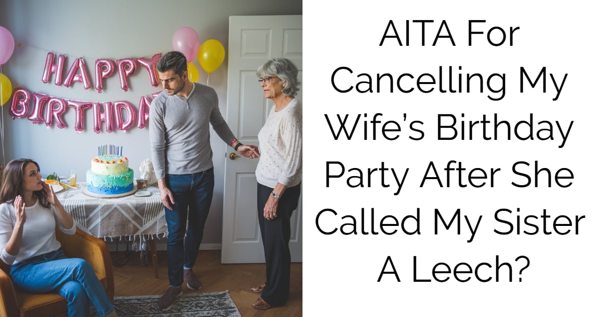 AITA for cancelling my wife’s birthday party after she called my sister a leech?