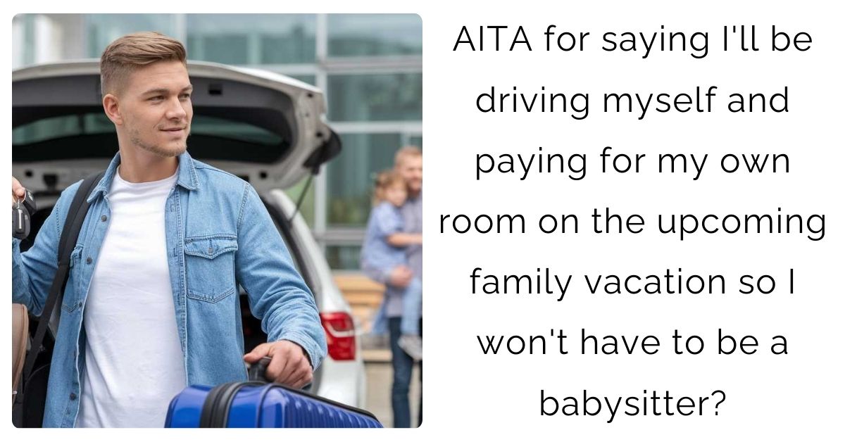 AITA for saying I’ll be driving myself and paying for my own room on the upcoming family vacation so I won’t have to be a babysitter?